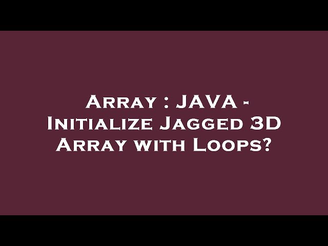 Array : JAVA - Initialize Jagged 3D Array with Loops?