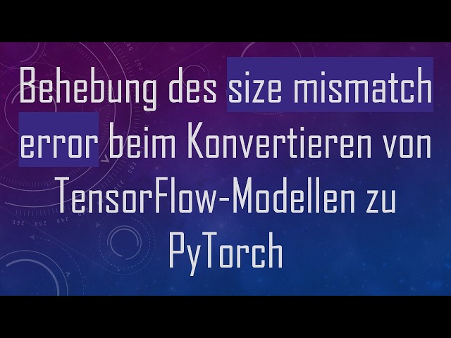 Behebung des size mismatch error beim Konvertieren von TensorFlow-Modellen zu PyTorch