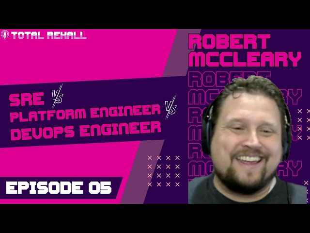 Robert McCleary: The SRE vs Platform Engineer vs DevOps engineer debate - Ep 05 - Total Rekall