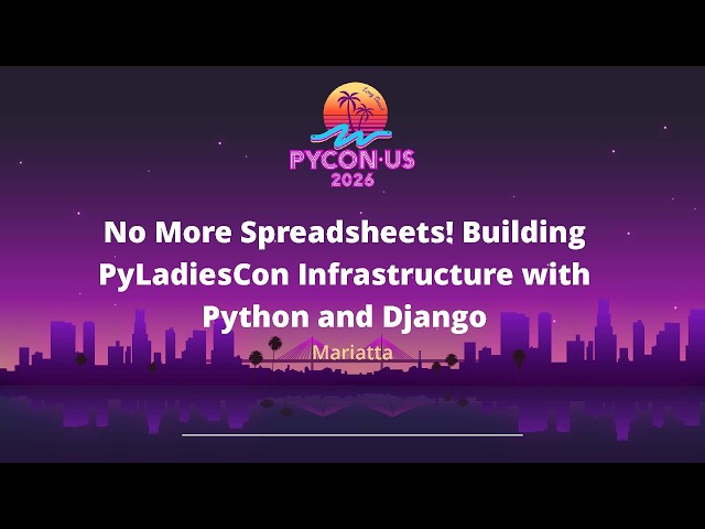 No More Spreadsheets! Building PyLadiesCon Infrastructure with Python and Django - Mariatta