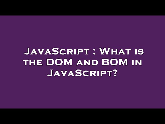 JavaScript : What is the DOM and BOM in JavaScript?