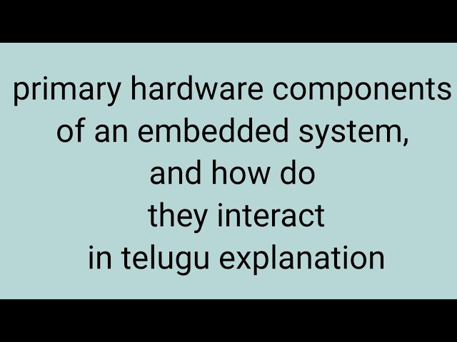 Primary Hardware Components of an Embedded System and Their Interaction - Explained in Telugu