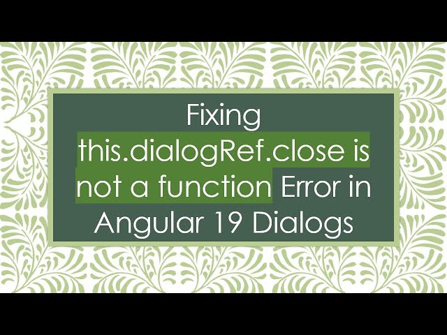 Fixing this.dialogRef.close is not a function Error in Angular 19 Dialogs