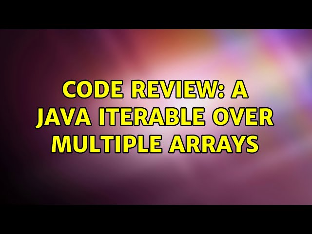 Code Review: A Java Iterable over multiple arrays
