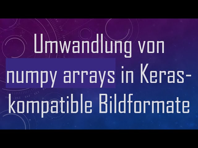 Umwandlung von numpy arrays in Keras-kompatible Bildformate