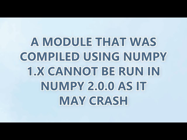 A module that was compiled using NumPy 1.x cannot be run in NumPy 2.0.0 as it may crash (3 SOLUTIONS