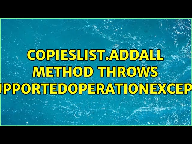 CopiesList.addAll method throws UnsupportedOperationException (2 Solutions!!)