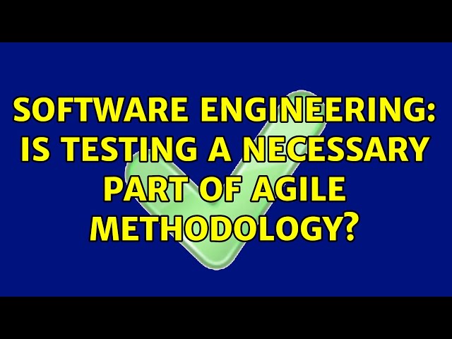 Software Engineering: Is Testing a necessary part of Agile methodology? (5 Solutions!!)