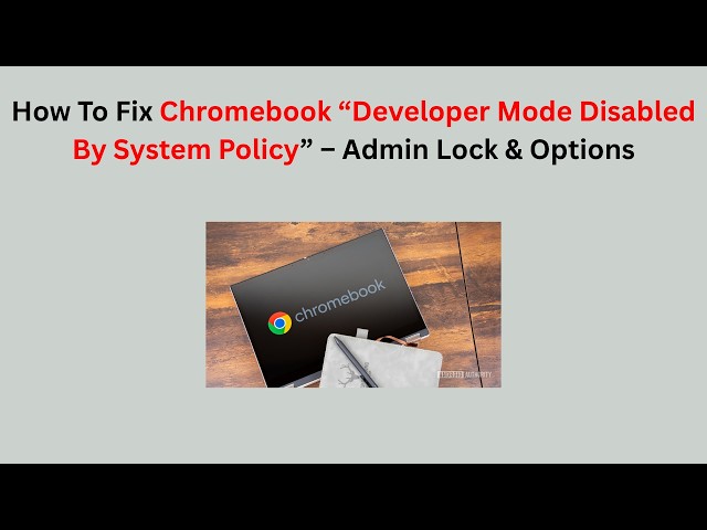 How To Fix Chromebook “Developer Mode Disabled By System Policy” – Admin Lock & Options
