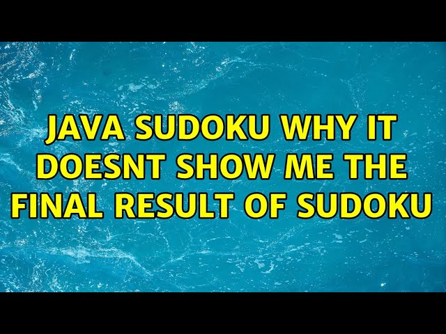 java sudoku why it doesnt show me the final result of sudoku