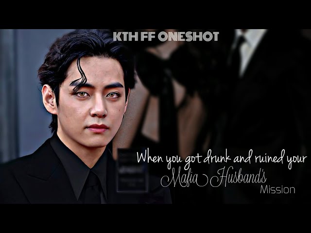 ||KTH FF ONESHOT|| When You Get Drunk And Ruined Your Mafia Husband's Mission
