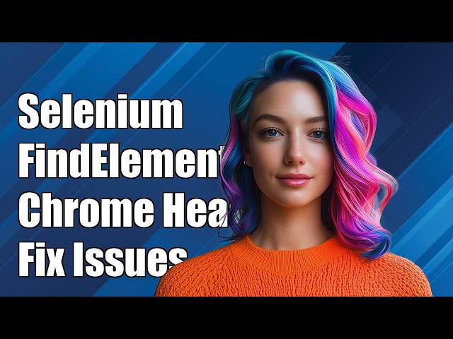 Selenium FindElement in Chrome Headless Mode: Common Issues & Solutions