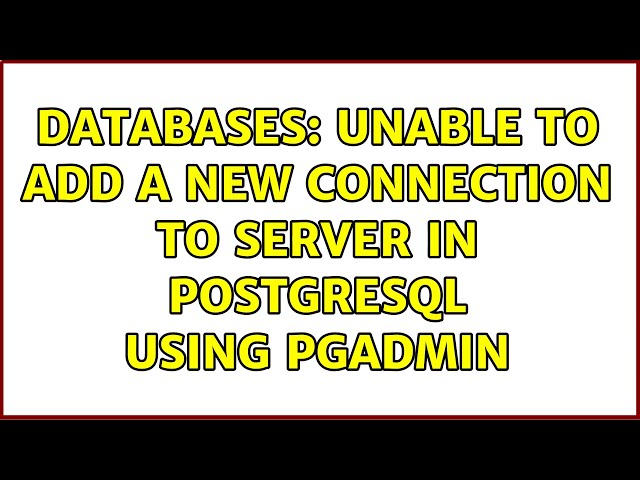 Databases: Unable to add a new connection to server in PostgreSQL using pgAdmin