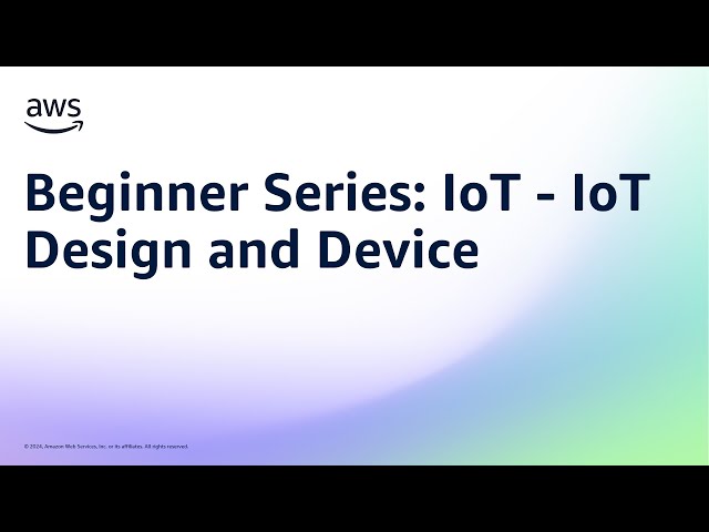 Beginner Series: IoT - IoT Design and Device | Amazon Web Services