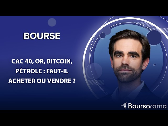 CAC 40, or, bitcoin, pétrole : faut-il acheter ou vendre ?