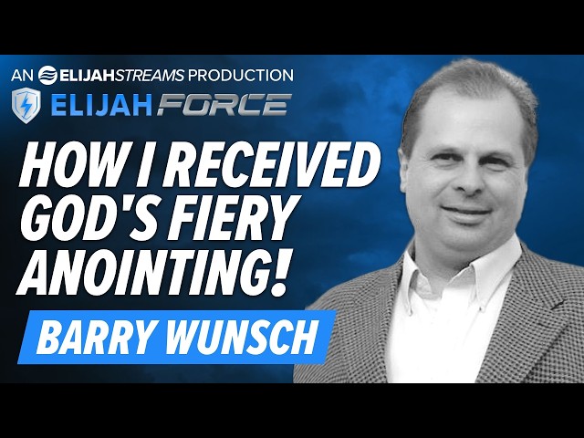 BARRY WUNSCH: HOW I RECEIVED GOD’S FIERY ANOINTING!