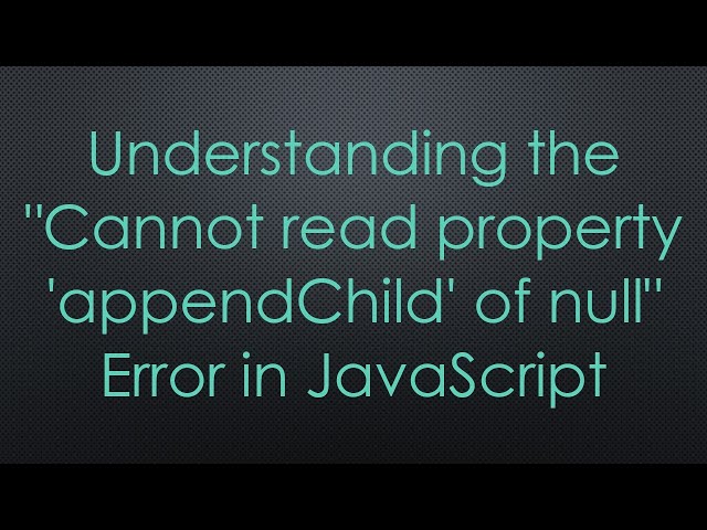 Understanding the "Cannot read property 'appendChild' of null" Error in JavaScript