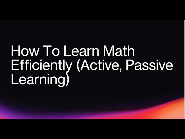 How To Learn Math Efficiently (Active, Passive Learning)