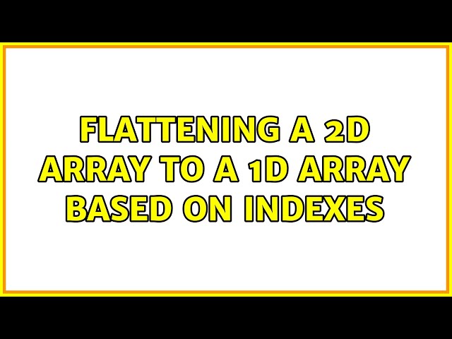 Flattening a 2D array to a 1D array based on indexes (4 Solutions!!)