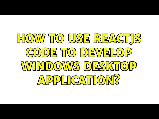How to use Reactjs code to develop windows desktop application? (2 Solutions!!)