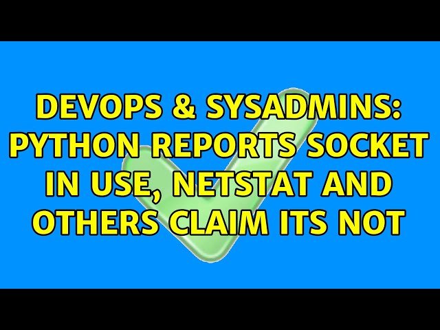 DevOps & SysAdmins: python reports socket in use, netstat and others claim its not (3 Solutions!!)