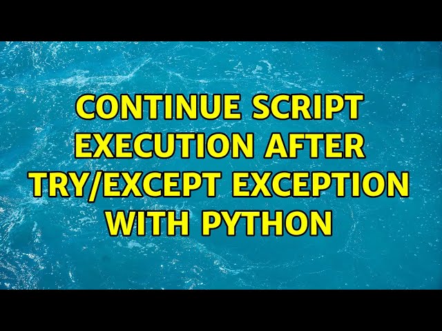 Continue script execution after try/except exception with Python