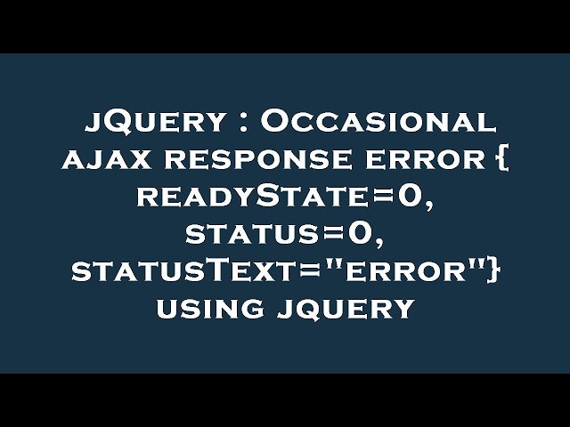 jQuery : Occasional ajax response error { readyState=0, status=0, statusText="error"} using jquery