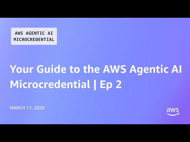 Your Guide to the AWS Agentic AI Microcredential Ep 2