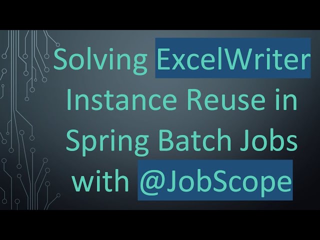 Solving ExcelWriter Instance Reuse in Spring Batch Jobs with @ JobScope