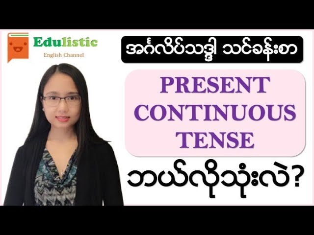 အင်္ဂလိပ်စာ ကျွမ်းချင်ရင် လေ့လာပါ - Present Continuous Tenseကို ဘယ်လိုသုံးလဲ? | EDULISTIC