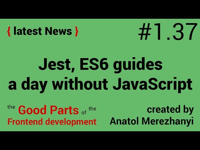 Jest, ES6 guide, day w/o JavaScript: #1.37 the latest News (the Good Parts of the FrontEnd)