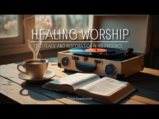 🌿 HEALING WORSHIP | Find Peace & Restoration in His Presence