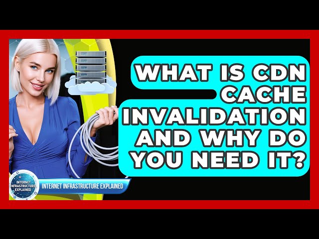 What Is CDN Cache Invalidation And Why Do You Need It? - Internet Infrastructure Explained