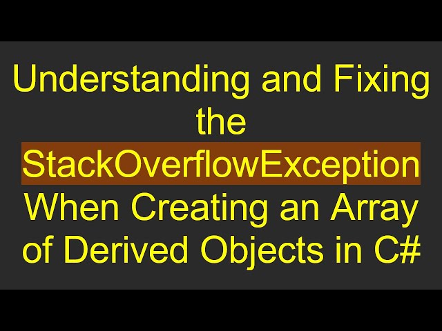 Understanding and Fixing the StackOverflowException When Creating an Array of Derived Objects in C#