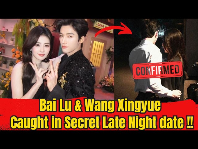 Bai Lu & Wang Xingyue Caught in Secret Late Night date !!