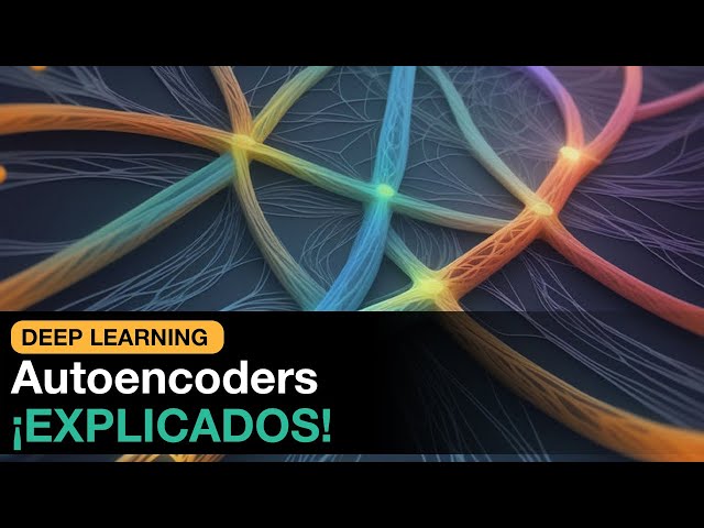 Autoencoders ¡EXPLICADOS!