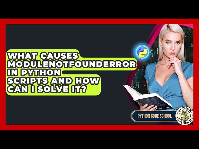 What Causes ModuleNotFoundError In Python Scripts And How Can I Solve It? - Python Code School