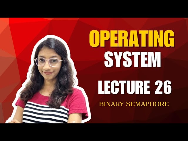 Lecture 26: Binary Semaphore – Operating System