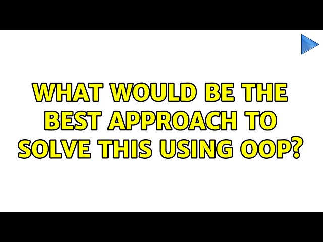 What would be the best approach to solve this using OOP? (2 Solutions!!)