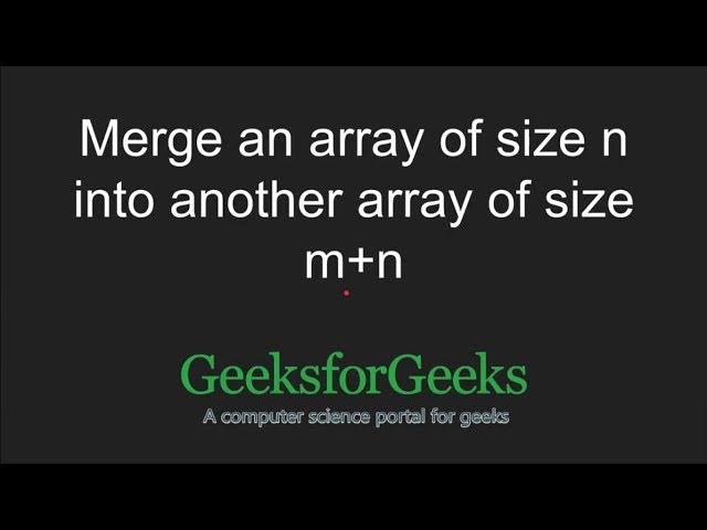 Merge an array of size n into another array of size m+n | GeeksforGeeks