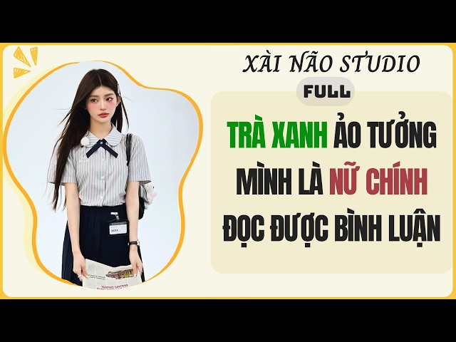 AUDIO FULL | TRÀ XANH ẢO TƯỞNG MÌNH LÀ NỮ CHÍNH ĐỌC ĐƯỢC BÌNH LUẬN | Xài Não Studio #audio