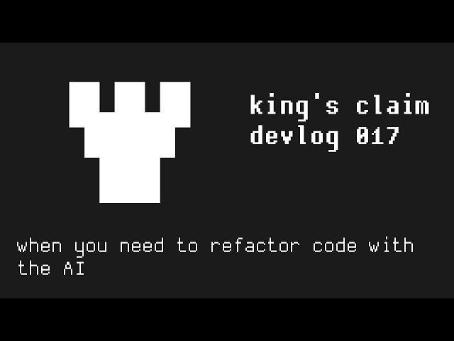 refactoring code with an AI - king's claim devlog 017
