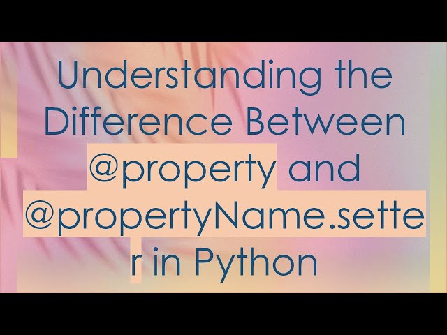 Understanding the Difference Between @ property and @ propertyName.setter in Python