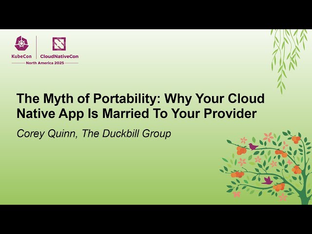 The Myth of Portability: Why Your Cloud Native App Is Married To Your Provider - Corey Quinn