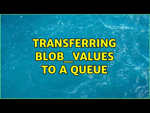 Transferring Blob_values to a queue