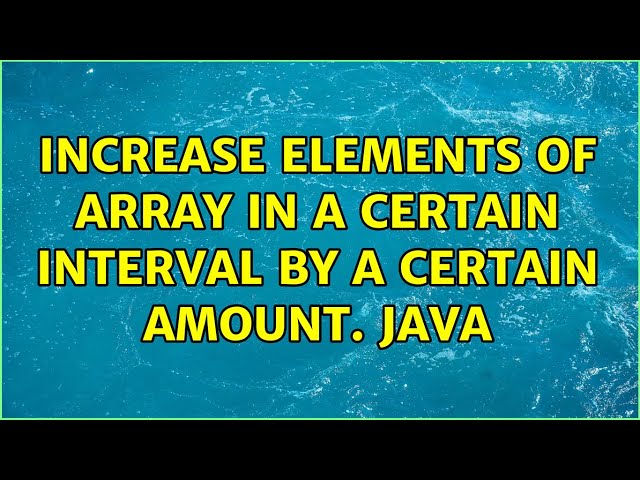 Increase elements of array in a certain interval by a certain amount. JAVA (2 Solutions!!)
