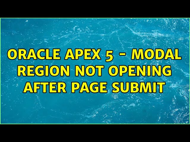 Oracle APEX 5 - modal region not opening after page submit (2 Solutions!!)
