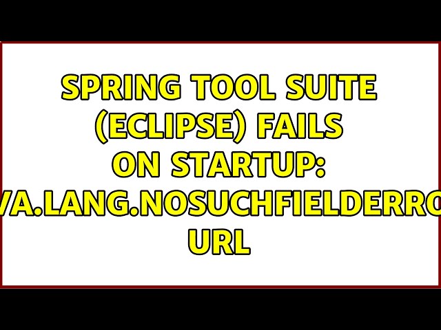 Spring Tool Suite (Eclipse) fails on startup: java.lang.NoSuchFieldError: url (2 Solutions!!)