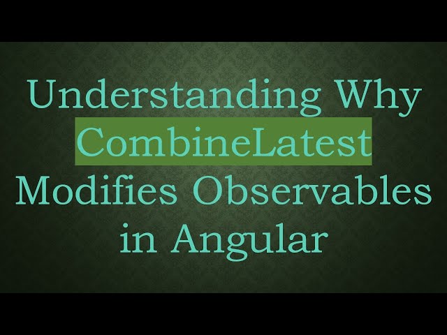 Understanding Why CombineLatest Modifies Observables in Angular