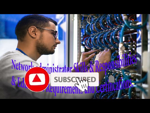 Network administrator Skills & Responsibilities and Education Requirements